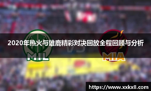 2020年热火与雄鹿精彩对决回放全程回顾与分析